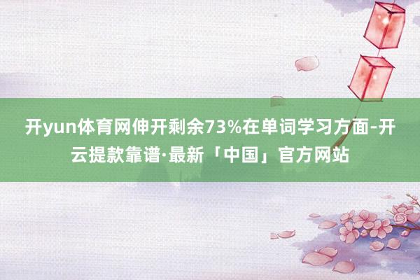 开yun体育网伸开剩余73%在单词学习方面-开云提款靠谱·最新「中国」官方网站