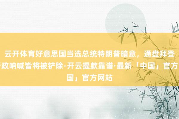 云开体育好意思国当选总统特朗普暗意，通盘拜登的行政呐喊皆将被铲除-开云提款靠谱·最新「中国」官方网站